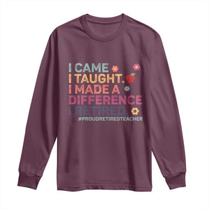 Proud Retired Teacher Long Sleeve Shirt I Came I Taught I Made a Difference Retirement TS10 Maroon Print Your Wear