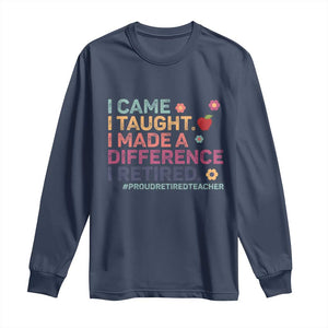 Proud Retired Teacher Long Sleeve Shirt I Came I Taught I Made a Difference Retirement TS10 Navy Print Your Wear