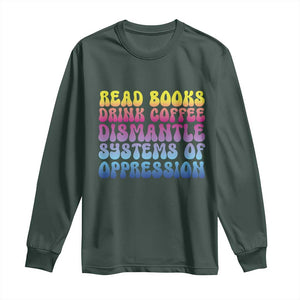 Read Books Drink Coffee Dismantle Systems of Oppression Long Sleeve Shirt Feminism Social Justice TS10 Dark Forest Green Print Your Wear