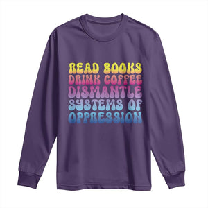 Read Books Drink Coffee Dismantle Systems of Oppression Long Sleeve Shirt Feminism Social Justice TS10 Purple Print Your Wear
