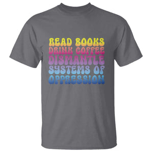 Read Books Drink Coffee Dismantle Systems of Oppression T Shirt Feminism Social Justice TS10 Charcoal Print Your Wear