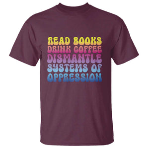 Read Books Drink Coffee Dismantle Systems of Oppression T Shirt Feminism Social Justice TS10 Maroon Print Your Wear