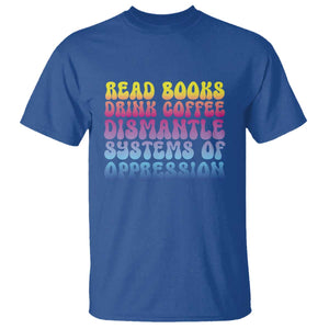 Read Books Drink Coffee Dismantle Systems of Oppression T Shirt Feminism Social Justice TS10 Royal Blue Print Your Wear