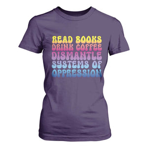 Read Books Drink Coffee Dismantle Systems of Oppression T Shirt For Women Feminism Social Justice TS10 Purple Print Your Wear