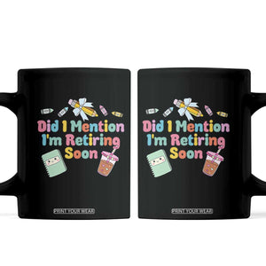 Retired Teacher Coffee Mug Did I Mention I'm Retiring Soon Retirement 2025 TS10 Black Print Your Wear