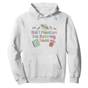 Retired Teacher Hoodie Did I Mention I'm Retiring Soon Retirement 2025 TS10 White Print Your Wear