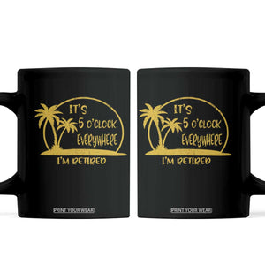 Retirement Coffee Mug It's 5 O'clock Everywhere I'm Retired Summer Vibes TS10 Black Print Your Wear