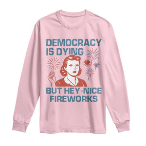 Retro Lady Democracy Is Dying But Hey Nice Fireworks Long Sleeve Shirt Funny 4th of July Political Satire TS02 Light Pink Print Your Wear