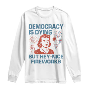 Retro Lady Democracy Is Dying But Hey Nice Fireworks Long Sleeve Shirt Funny 4th of July Political Satire TS02 White Print Your Wear