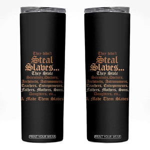 They Didn't Steal Slaves Black History Skinny Tumbler Juneteenth Black Freedom TS10 Black Print Your Wear