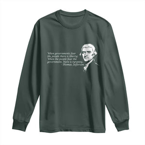 Thomas Jefferson Long Sleeve Shirt When Governments Fear The People There Is Liberty TS10 Dark Forest Green Print Your Wear