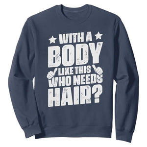 With A Body Like This Who Needs Hair Sweatshirt Dad Bald Man Fathers Day TS11 Navy Print Your Wear