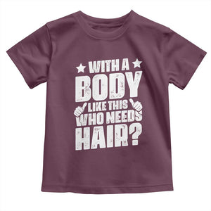 With A Body Like This Who Needs Hair Toddler T Shirt Dad Bald Man Father's Day TS11 Maroon Print Your Wear