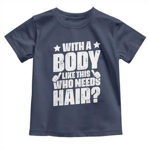 With A Body Like This Who Needs Hair Toddler T Shirt Dad Bald Man Father's Day TS11 Navy Print Your Wear