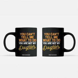 You Can't Tell Me What To Do You're Not My Daughter Coffee Mug Funny Dad Gifts From Daughter TS10 Black Print Your Wear