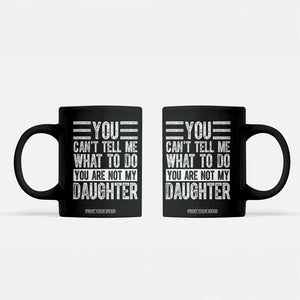 You Can't Tell Me What To Do You're Not My Daughter Coffee Mug Funny Fathers Day Girl Dad TS10 Black Print Your Wear