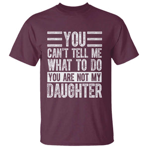 You Can't Tell Me What To Do You're Not My Daughter T Shirt Funny Fathers Day Girl Dad TS10 Maroon Print Your Wear