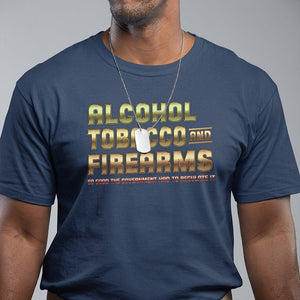 ATF Alcohol Tobacco Firearms So Good The Grovernment Had To Regulate It T Shirt TS09 Navy Print Your Wear