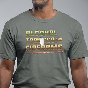 ATF Alcohol Tobacco Firearms So Good The Grovernment Had To Regulate It T Shirt TS09 Military Green Print Your Wear