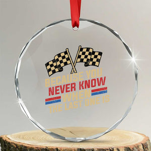 Because You Never Know When The Last One Is Crystal Glass Ornament Vintage Checkered Flag Racing Fans Memorial Tribute TS02 Transparent Glass 3'' Circle Print Your Wear