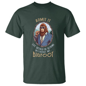 Bigfoot Admit It Life Would Be Boring Without Me T Shirt TS09 Dark Forest Green Printyourwear
