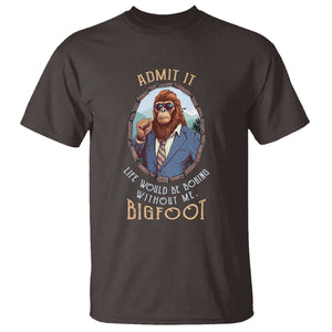 Bigfoot Admit It Life Would Be Boring Without Me T Shirt TS09 Dark Chocolate Printyourwear
