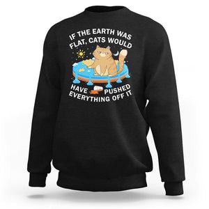 Cat Lover Sweatshirt If The Earth Was Flat Cats Would Have Pushed Everything Off It TS09 Black Printyourwear
