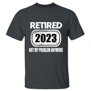 Personalized Retirement Shirt Custom Year I'm Retired Not My Problem Anymore CTM02 T Shirt Custom - Printyourwear