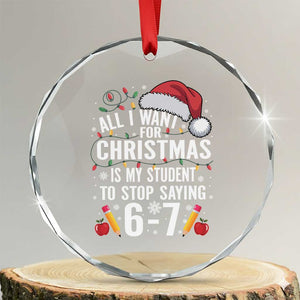 Funny 67 Teacher Christmas Crystal Glass Ornament All I Want For Christmas Is My Student To Stop Saying 67 TS11 Transparent Glass 3'' Circle Print Your Wear
