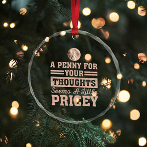 Funny A Penny For Your Thought Seems A Little Pricey Crystal Glass Ornament Humor Joke TS11 Print Your Wear