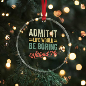 Funny Admit It Life Would Be Boring Without Me Crystal Glass Ornament TS11 Print Your Wear