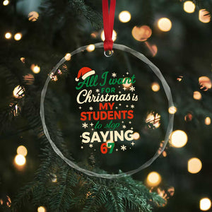 Funny All I Want For Christmas Is My Students To Stop Saying 67 Crystal Glass Ornament Teacher Christmas 67 Meme TS11 Print Your Wear
