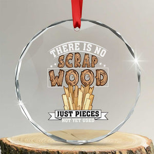 Funny Carpenter Woodworking Crystal Glass Ornament There Is Scrap Wood Just Pieces Not Yet Used TS14 Transparent Glass 3'' Circle Print Your Wear