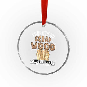 Funny Carpenter Woodworking Crystal Glass Ornament There Is Scrap Wood Just Pieces Not Yet Used TS14 Print Your Wear
