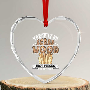Funny Carpenter Woodworking Heart Crystal Glass Ornament There Is Scrap Wood Just Pieces Not Yet Used TS14 Transparent Glass 3'' Heart Print Your Wear