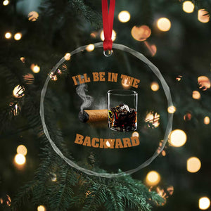 Funny Cigar Bourbon Lovers Crystal Glass Ornament I'll Be In The Backyard TS10 Print Your Wear
