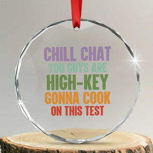 Funny Cool Teacher Testing Day Encouragement Crystal Glass Ornament Chill Chat You Guys Are High-Key Gonna Cook On This Test TS02 Transparent Glass 3'' Circle Print Your Wear