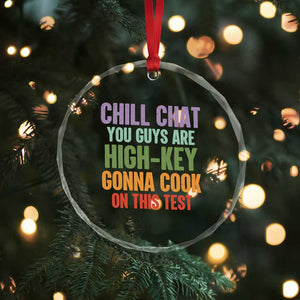 Funny Cool Teacher Testing Day Encouragement Crystal Glass Ornament Chill Chat You Guys Are High-Key Gonna Cook On This Test TS02 Print Your Wear