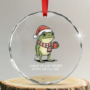 Funny Frog Christmas Meme Crystal Glass Ornament I Have to Say Weird Stuff Or I Will Die TS14 Transparent Glass 3'' Circle Print Your Wear