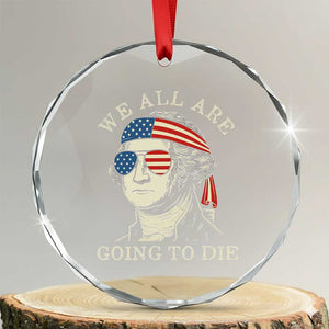 Funny George Washington Crystal Glass Ornament We All Are Going To Die Sarcasm Political American USA TS02 Transparent Glass 3'' Circle Print Your Wear