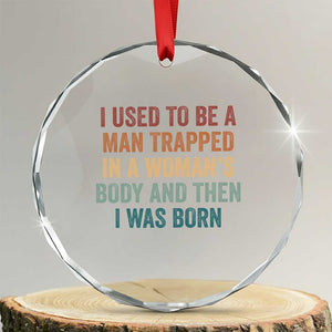 Funny I Used To Be A Man Trapped In A Womans Body And Then I Was Born Crystal Glass Ornament