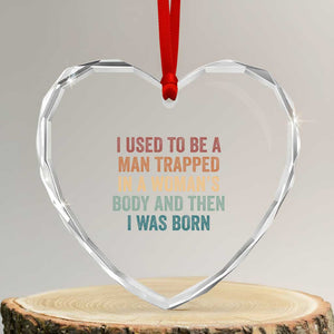 Funny I Used To Be A Man Trapped In A Womans Body And Then I Was Born Heart Crystal Glass Ornament