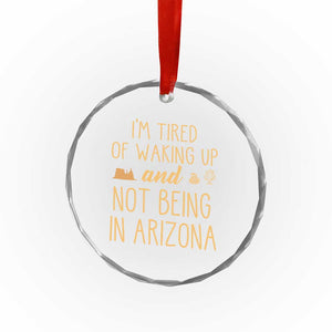 Funny Im Tired Of Waking Up And Not Being In Arizona Graphic Crystal Glass Ornament Desert Vacation Nostalgia Souvenir