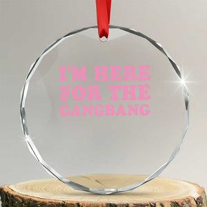 Funny Inappropriate Sex Humor Joke Crystal Glass Ornament I Am Here For The Gangb*ng TS12 Transparent Glass 3'' Circle Print Your Wear