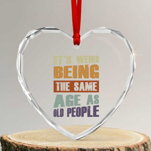 Funny It's Weird Being The Same Age As Old People Heart Crystal Glass Ornament Retro Sarcastic Text TS11 Transparent Glass 3'' Heart Print Your Wear