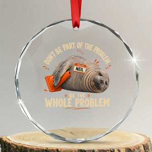 Funny Neil The Seal Crystal Glass Ornament Don't Be Part Of Problem Be The Whole Problem TS11 Transparent Glass 3'' Circle Print Your Wear