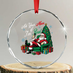 Funny Santa Ask Your Mom If I Am Real Crystal Glass Ornament Funny Dirty Xmas Inappropriate Adult Humor TS11 Transparent Glass 3'' Circle Print Your Wear