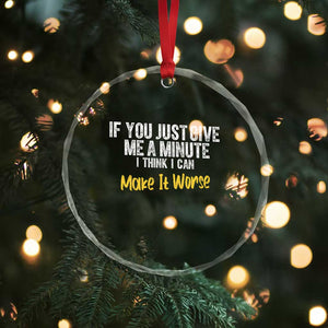 Funny Sarcastic Crystal Glass Ornament If You Just Give Me A Minute I Think I Can Make It Worse