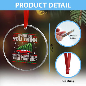 Funny Xmas Movie Crystal Glass Ornament Where Do You Think You're Gonna Put A Tree That Big Xmas Tree Ugly Sweater TS02 Print Your Wear
