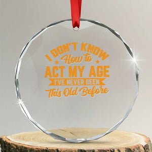 I Don't Know How To Act My Age Crystal Glass Ornament Sarcastic Funny Old Man Saying TS10 Transparent Glass 3'' Circle Print Your Wear